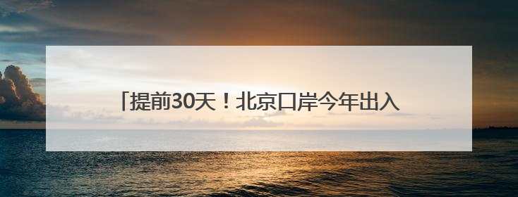 提前30天！北京口岸今年出入境人员数量突破800万人次