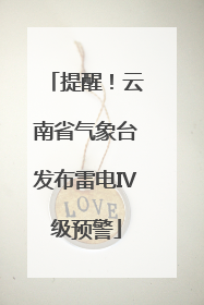 提醒！云南省气象台发布雷电Ⅳ级预警