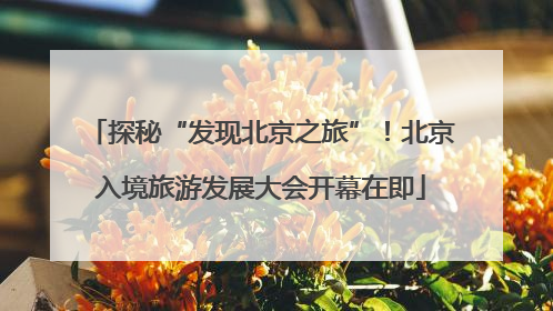 探秘“发现北京之旅”！北京入境旅游发展大会开幕在即
