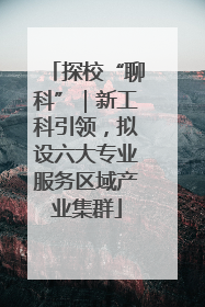 探校“聊科”｜新工科引领，拟设六大专业服务区域产业集群