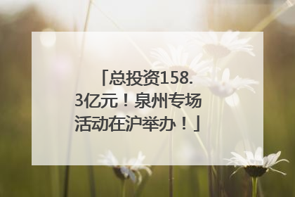 总投资158.3亿元！泉州专场活动在沪举办！