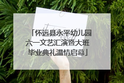 怀远县永平幼儿园六一文艺汇演暨大班毕业典礼温情启幕