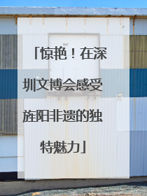 惊艳！在深圳文博会感受旌阳非遗的独特魅力