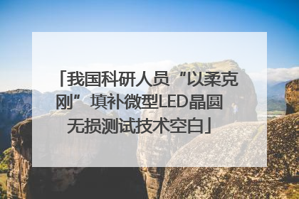 我国科研人员“以柔克刚”填补微型LED晶圆无损测试技术空白