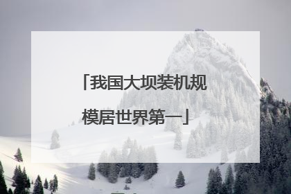 我国大坝装机规模居世界第一