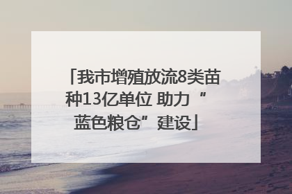 我市增殖放流8类苗种13亿单位 助力“蓝色粮仓”建设