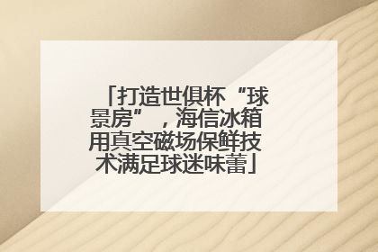 打造世俱杯“球景房”，海信冰箱用真空磁场保鲜技术满足球迷味蕾