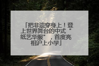 把非遗穿身上！登上世界舞台的中式“纸艺华服”，首度亮相沪上小学