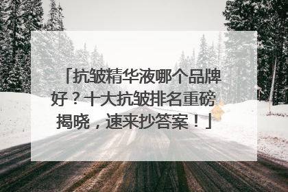 抗皱精华液哪个品牌好？十大抗皱排名重磅揭晓，速来抄答案！
