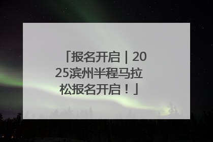 报名开启｜2025滨州半程马拉松报名开启！