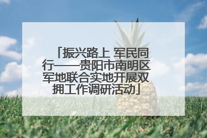振兴路上 军民同行——贵阳市南明区军地联合实地开展双拥工作调研活动