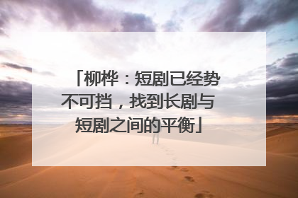 柳桦：短剧已经势不可挡，找到长剧与短剧之间的平衡