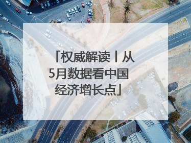 权威解读丨从5月数据看中国经济增长点