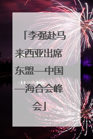 李强赴马来西亚出席东盟—中国—海合会峰会
