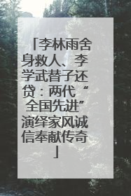 李林雨舍身救人、李学武替子还贷：两代“全国先进”演绎家风诚信奉献传奇