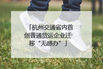 杭州交通省内首创普通货运企业迁移“无感办”