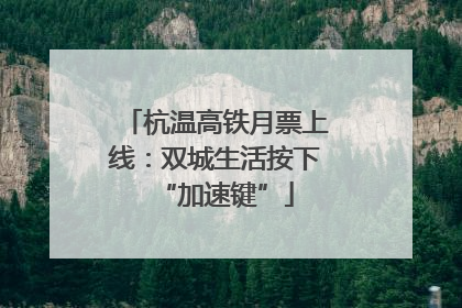 杭温高铁月票上线：双城生活按下“加速键”
