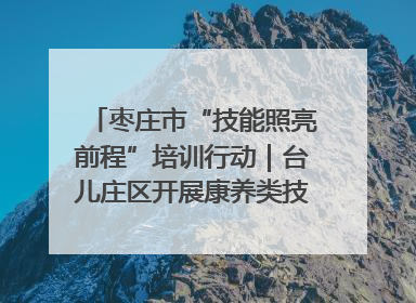 枣庄市“技能照亮前程”培训行动｜台儿庄区开展康养类技能进校园活动