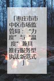 枣庄市市中区市场监管局：“力度”与“温度”兼具 推行服务型执法新范式