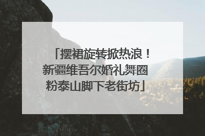 摆裙旋转掀热浪！新疆维吾尔婚礼舞圈粉泰山脚下老街坊