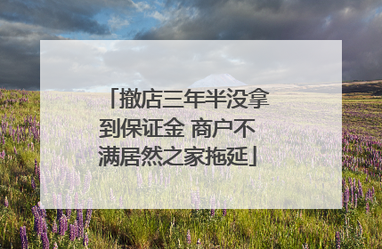 撤店三年半没拿到保证金 商户不满居然之家拖延