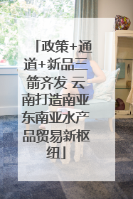 政策+通道+新品三箭齐发 云南打造南亚东南亚水产品贸易新枢纽