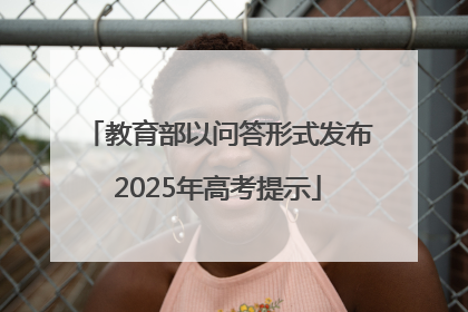 教育部以问答形式发布2025年高考提示