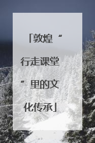 敦煌“行走课堂”里的文化传承