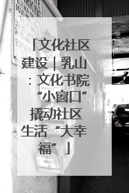 文化社区建设｜乳山：文化书院“小窗口” 撬动社区生活“大幸福”