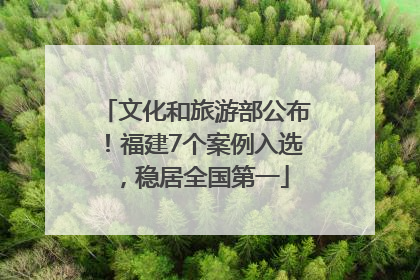 文化和旅游部公布！福建7个案例入选，稳居全国第一