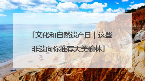 文化和自然遗产日｜这些非遗向你推荐大美榆林