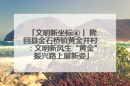 文明新坐标④丨 隆回县金石桥镇黄金井村：文明新风生“黄金” 振兴路上展新姿