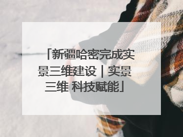 新疆哈密完成实景三维建设｜实景三维 科技赋能