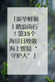 新华鲜报丨踏浪而行！第15个海员日致敬海上贸易“守护人”
