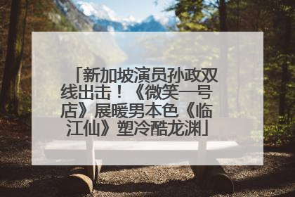 新加坡演员孙政双线出击！《微笑一号店》展暖男本色《临江仙》塑冷酷龙渊