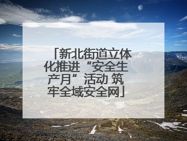 新北街道立体化推进“安全生产月”活动 筑牢全域安全网