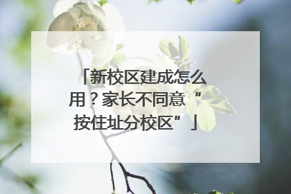 新校区建成怎么用？家长不同意“按住址分校区”