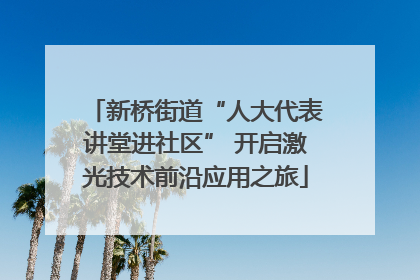 新桥街道“人大代表讲堂进社区” 开启激光技术前沿应用之旅