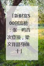 新财富500创富榜：张一鸣首次登顶，梁文锋跻身前十