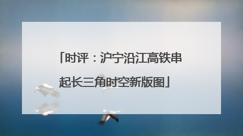 时评：沪宁沿江高铁串起长三角时空新版图