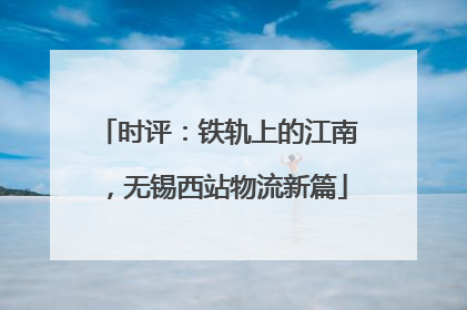 时评：铁轨上的江南，无锡西站物流新篇