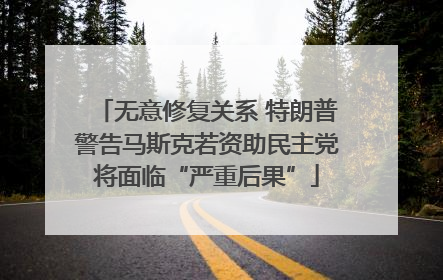 无意修复关系 特朗普警告马斯克若资助民主党将面临“严重后果”
