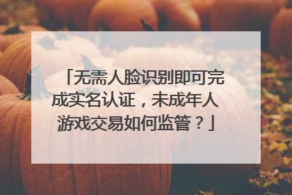 无需人脸识别即可完成实名认证，未成年人游戏交易如何监管？