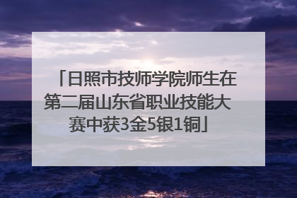 日照市技师学院师生在第二届山东省职业技能大赛中获3金5银1铜