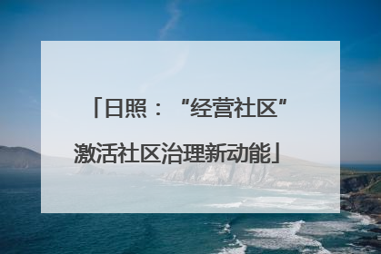 日照：“经营社区”激活社区治理新动能