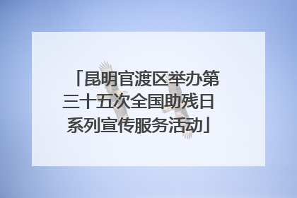 昆明官渡区举办第三十五次全国助残日系列宣传服务活动