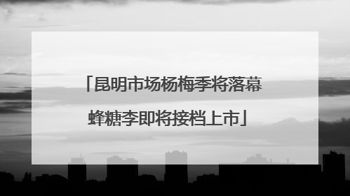 昆明市场杨梅季将落幕 蜂糖李即将接档上市
