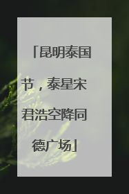 昆明泰国节，泰星宋君浩空降同德广场