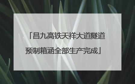 昌九高铁天祥大道隧道预制箱涵全部生产完成