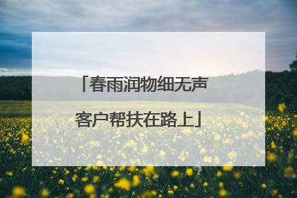 春雨润物细无声 客户帮扶在路上